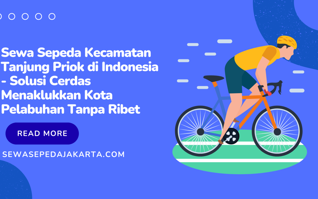 Sewa Sepeda Kecamatan Tanjung Priok di Indonesia – Solusi Cerdas Menaklukkan Kota Pelabuhan Tanpa Ribet