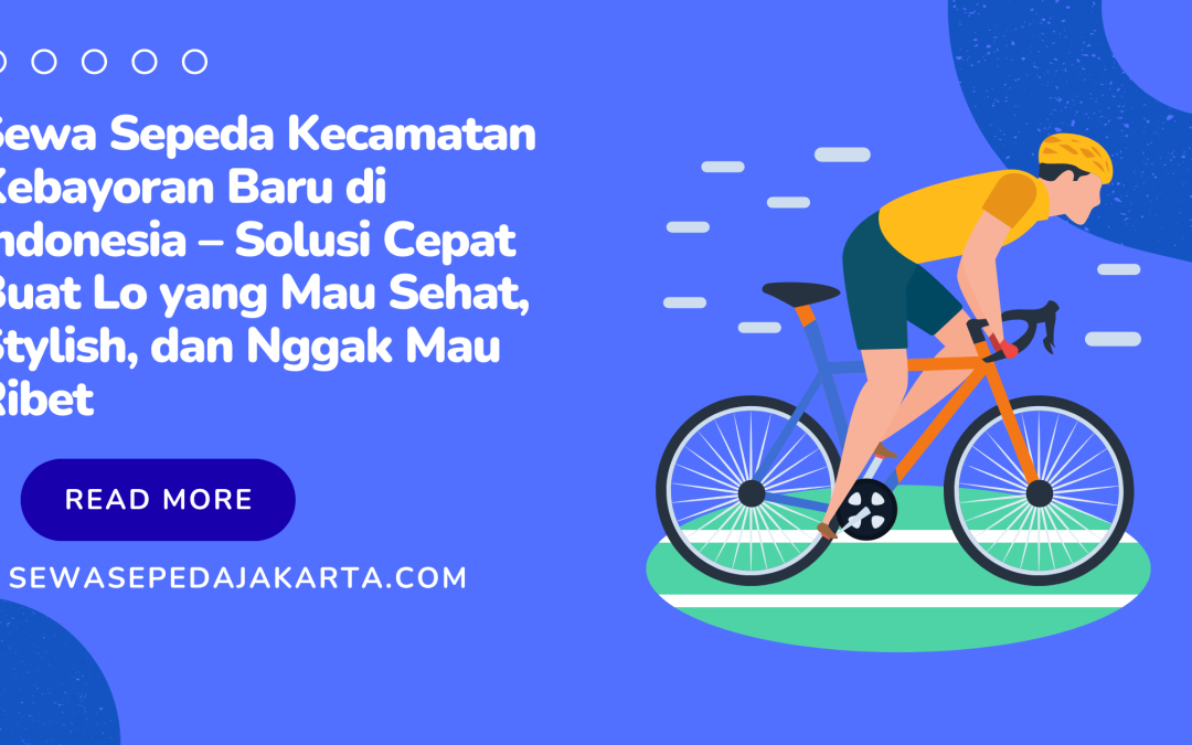 Sewa Sepeda Kecamatan Kebayoran Baru di Indonesia – Solusi Cepat Buat Lo yang Mau Sehat, Stylish, dan Nggak Mau Ribet