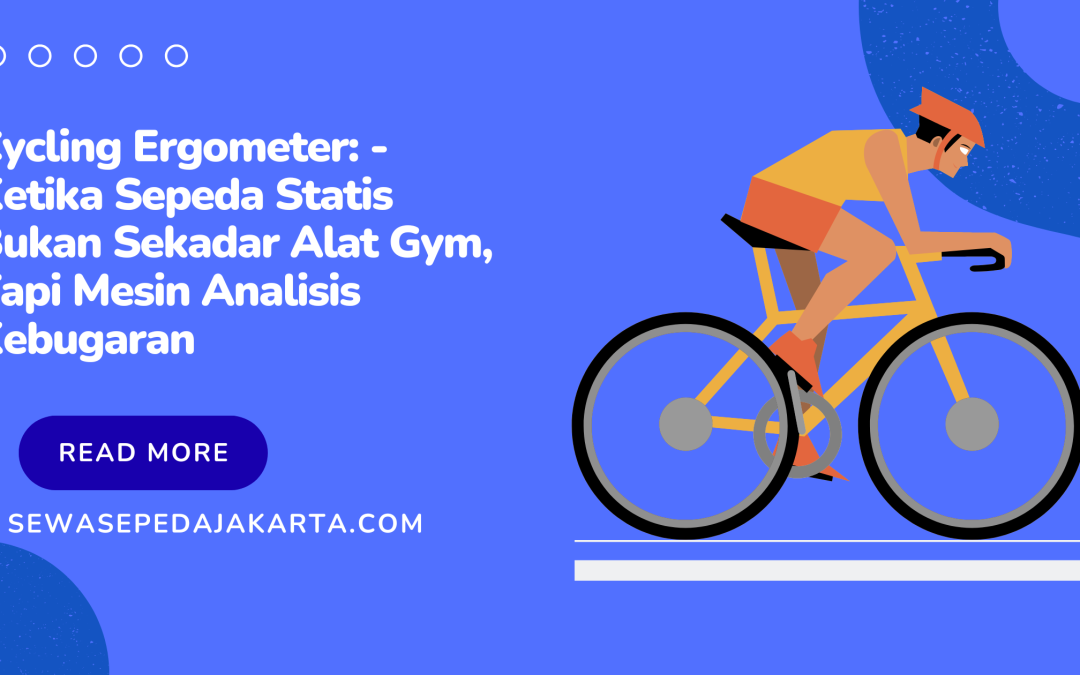 Cycling Ergometer – Ketika Sepeda Statis Bukan Sekadar Alat Gym, Tapi Mesin Analisis Kebugaran