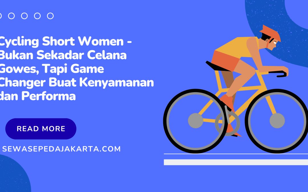 Cycling Short Women – Bukan Sekadar Celana Gowes, Tapi Game Changer Buat Kenyamanan dan Performa