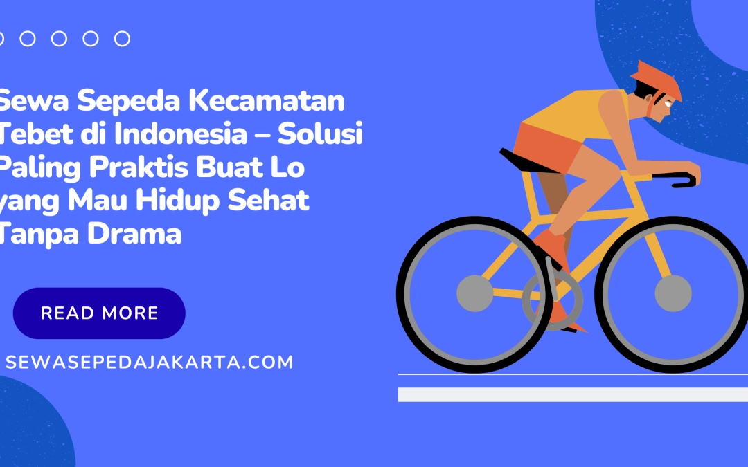Sewa Sepeda Kecamatan Tebet di Indonesia – Solusi Paling Praktis Buat Lo yang Mau Hidup Sehat Tanpa Drama
