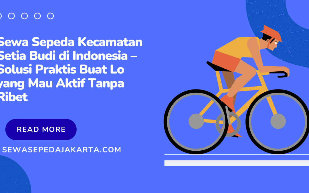 Sewa Sepeda Kecamatan Setia Budi di Indonesia – Solusi Praktis Buat Lo yang Mau Aktif Tanpa Ribet