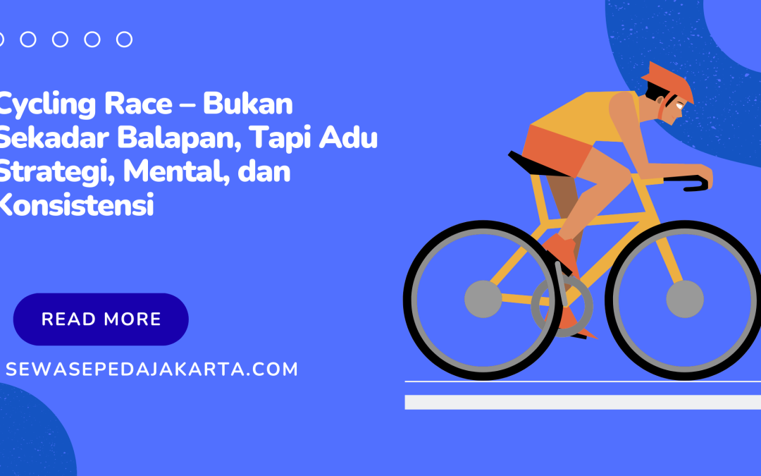 Cycling Race – Bukan Sekadar Balapan, Tapi Adu Strategi, Mental, dan Konsistensi