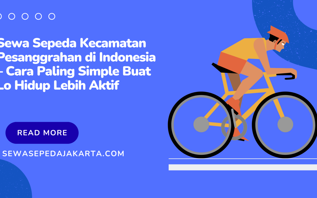 Sewa Sepeda Kecamatan Pesanggrahan di Indonesia – Cara Paling Simple Buat Lo Hidup Lebih Aktif