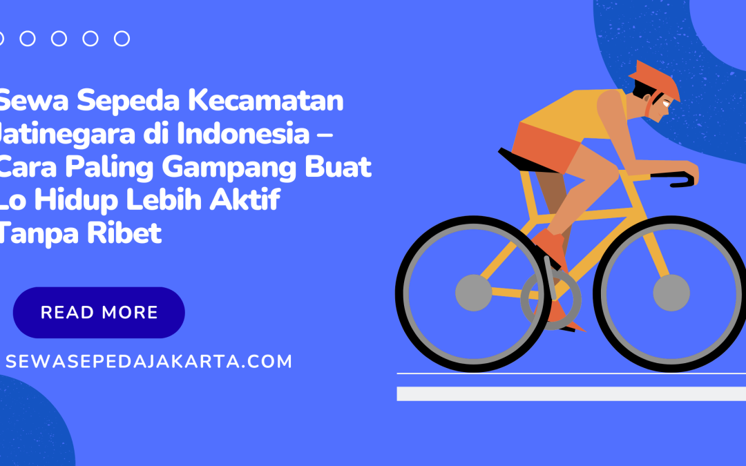 Sewa Sepeda Kecamatan Jatinegara di Indonesia – Cara Paling Gampang Buat Lo Hidup Lebih Aktif Tanpa Ribet