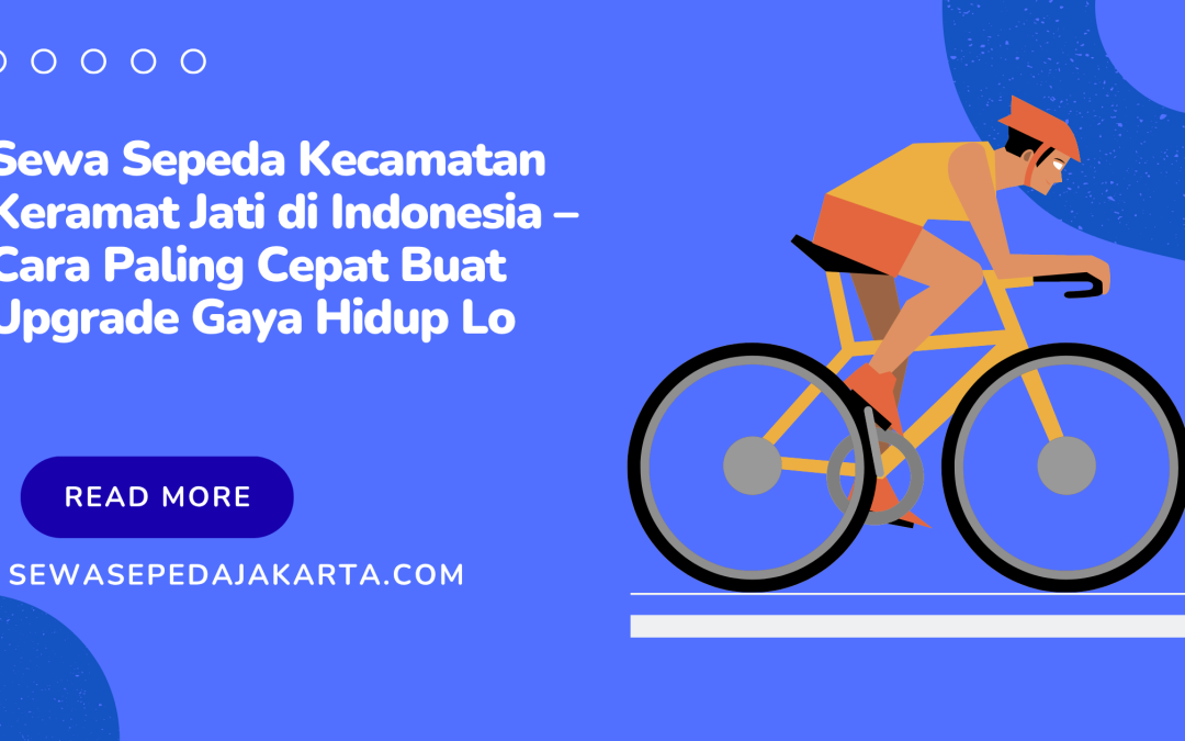 Sewa Sepeda Kecamatan Keramat Jati di Indonesia – Cara Paling Cepat Buat Upgrade Gaya Hidup Lo