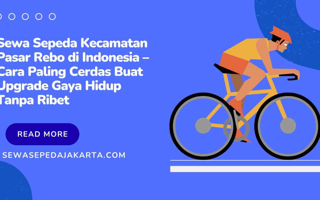 Sewa Sepeda Kecamatan Pasar Rebo di Indonesia – Cara Paling Cerdas Buat Upgrade Gaya Hidup Tanpa Ribet